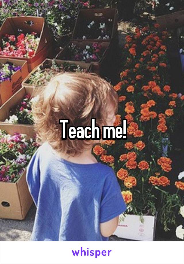 Teach me!