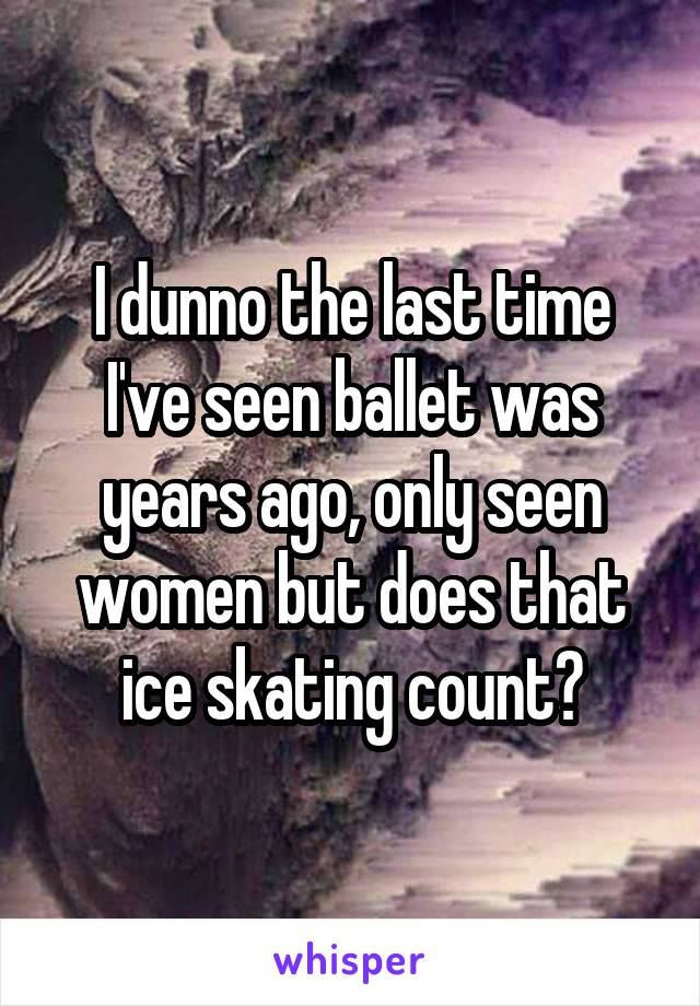 I dunno the last time I've seen ballet was years ago, only seen women but does that ice skating count?