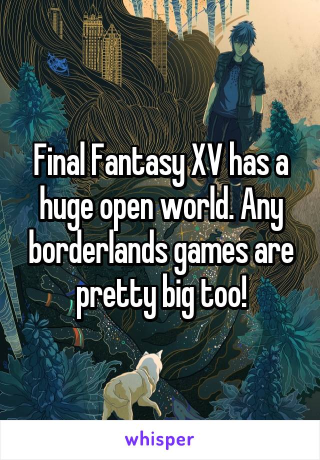 Final Fantasy XV has a huge open world. Any borderlands games are pretty big too!