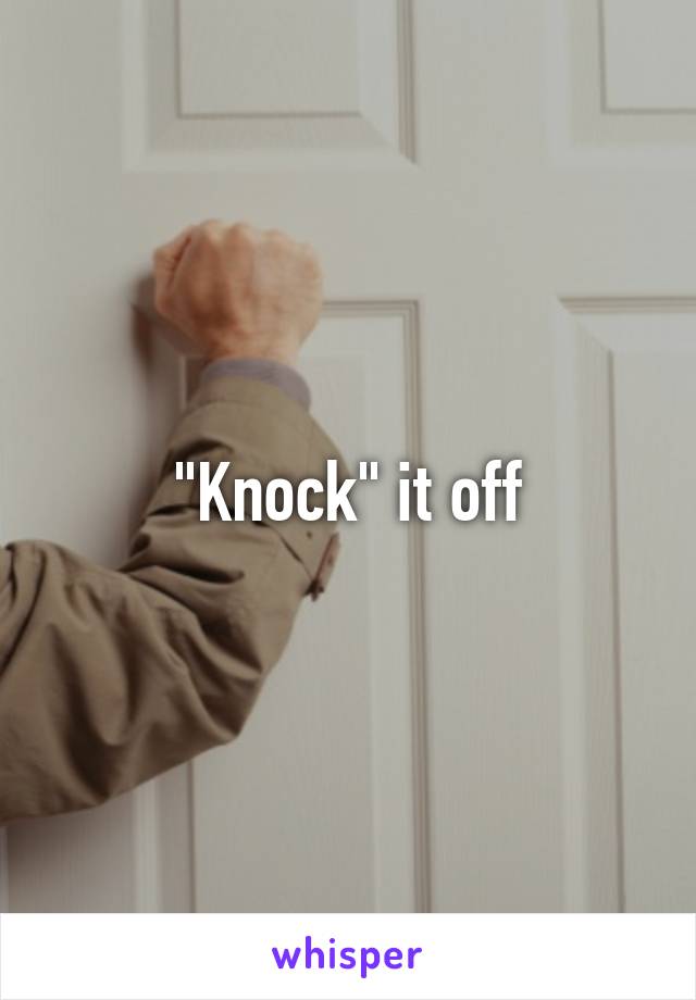 "Knock" it off