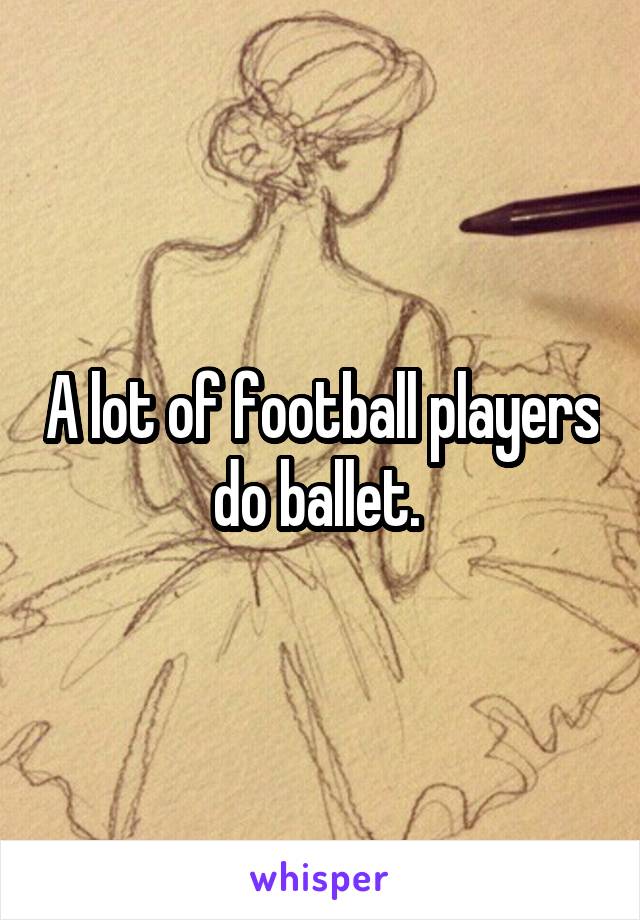 A lot of football players do ballet. 