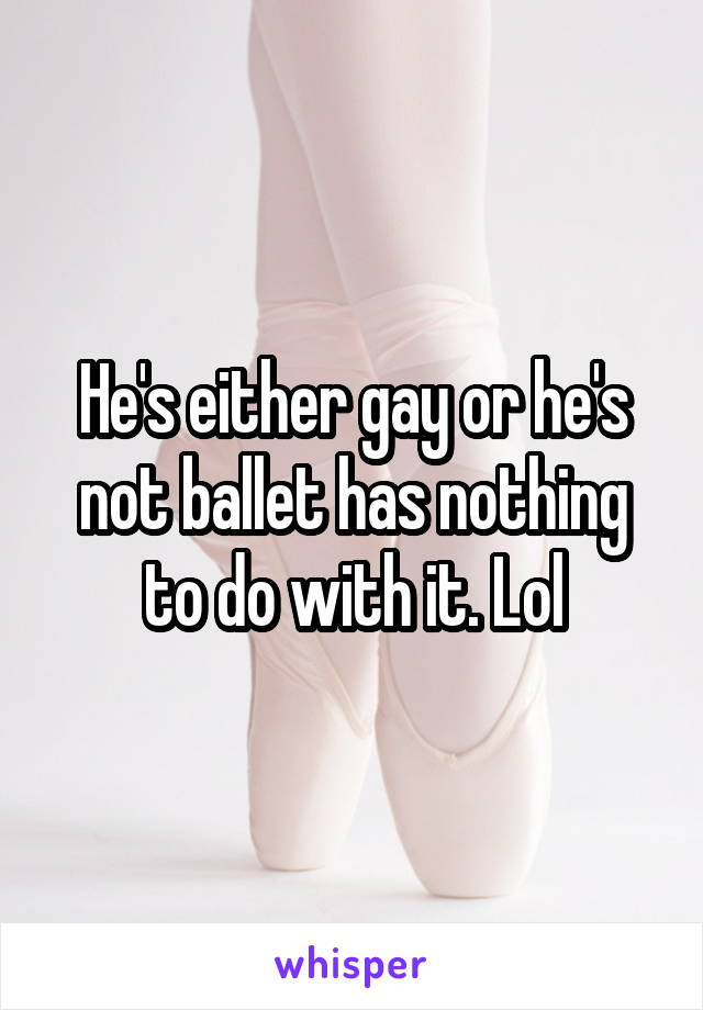 He's either gay or he's not ballet has nothing to do with it. Lol