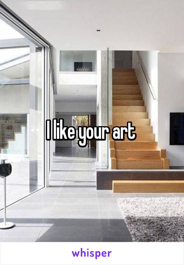 I like your art 