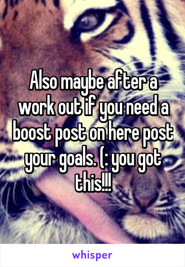 Also maybe after a work out if you need a boost post on here post your goals. (: you got this!!!