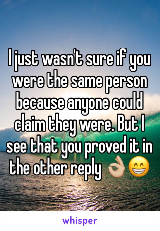 I just wasn't sure if you were the same person because anyone could claim they were. But I see that you proved it in the other reply 👌🏼😁