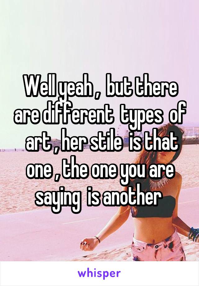 Well yeah ,  but there are different  types  of  art , her stile  is that one , the one you are saying  is another 