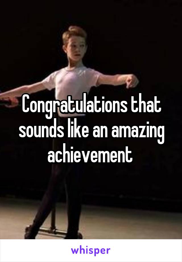 Congratulations that sounds like an amazing achievement 