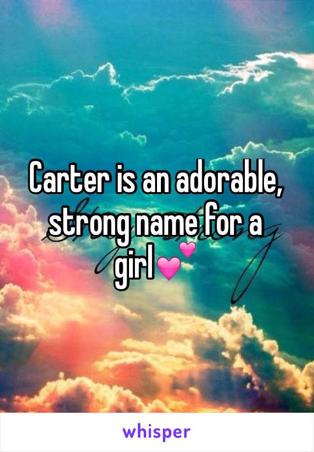 Carter is an adorable, strong name for a girl💕