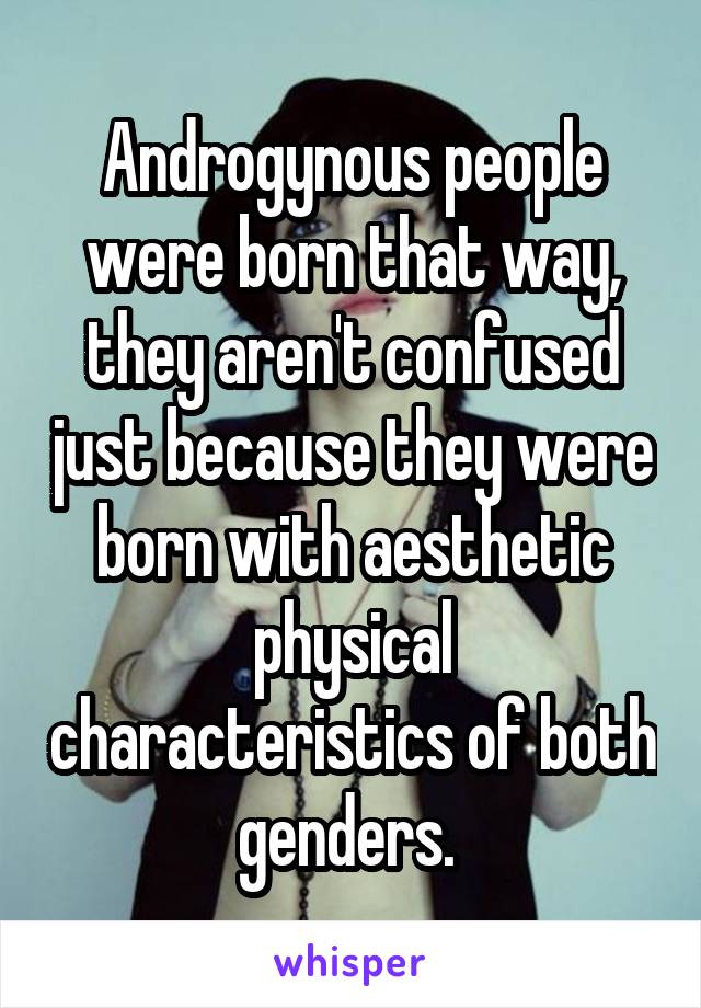 Androgynous people were born that way, they aren't confused just because they were born with aesthetic physical characteristics of both genders. 