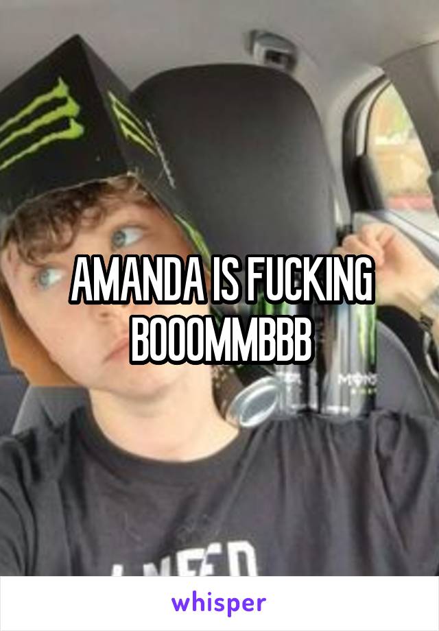 AMANDA IS FUCKING BOOOMMBBB