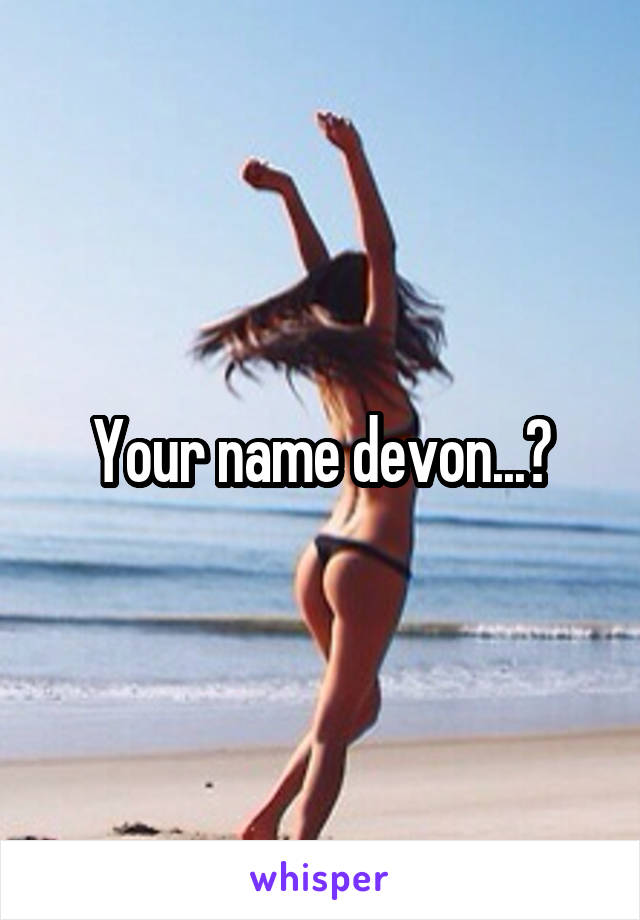 Your name devon...?