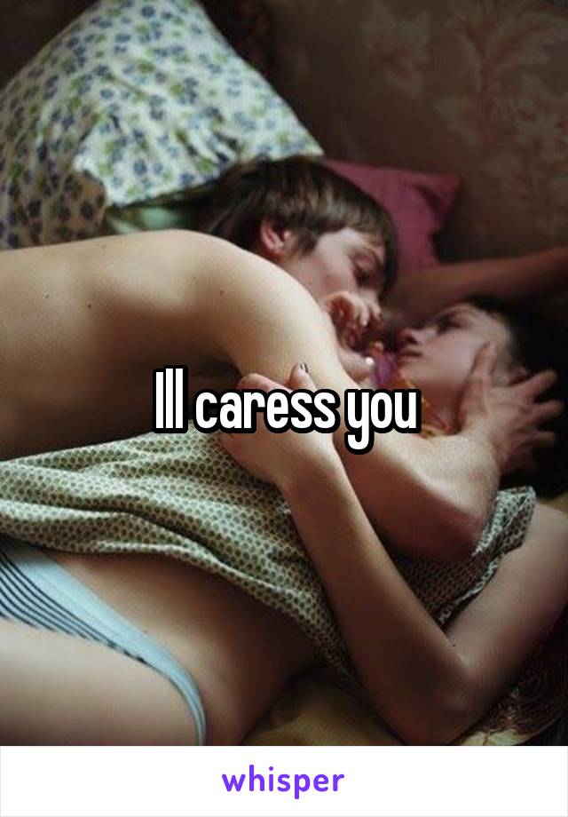 Ill caress you