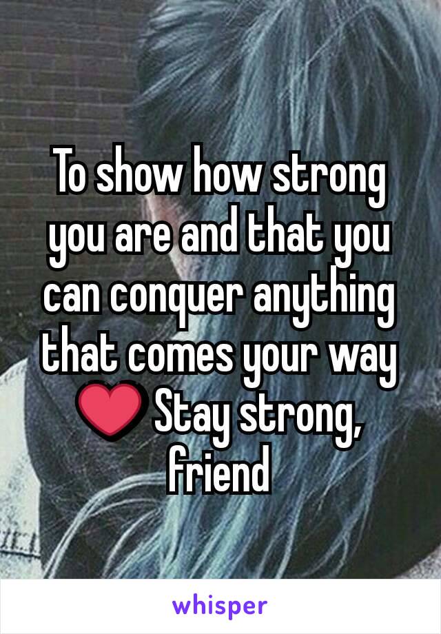 To show how strong you are and that you can conquer anything that comes your way ❤ Stay strong, friend