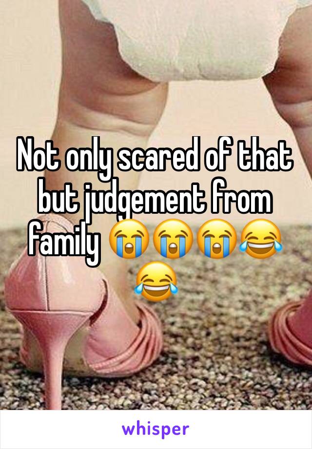 Not only scared of that but judgement from family 😭😭😭😂😂