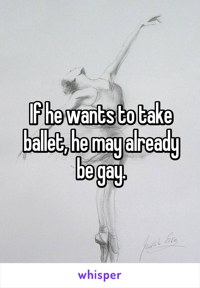 If he wants to take ballet, he may already be gay.