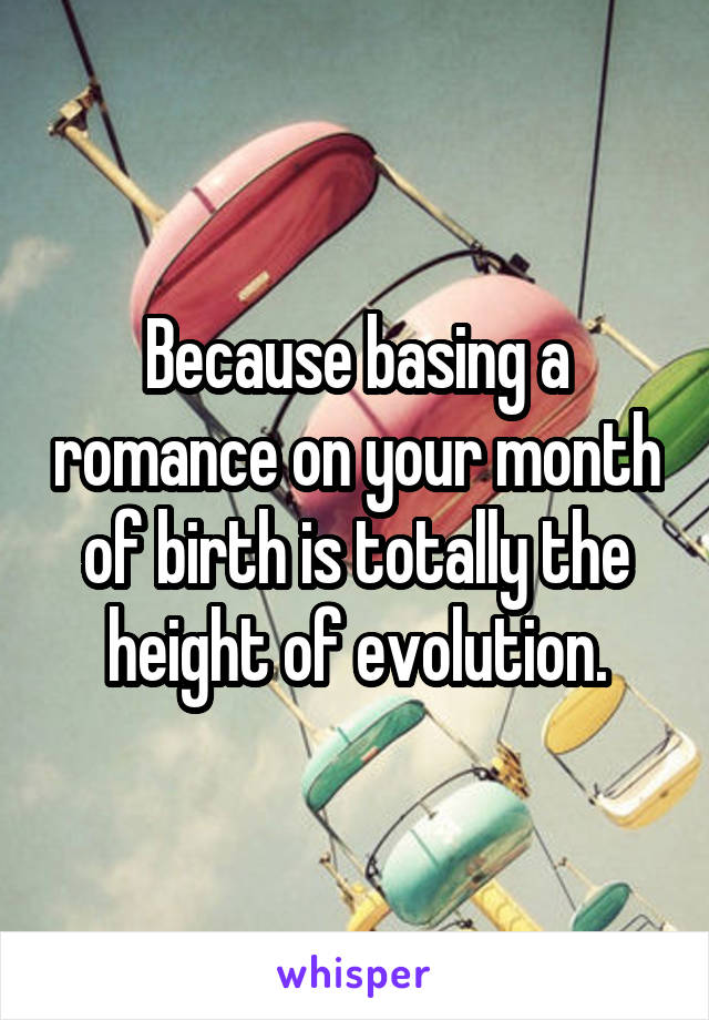 Because basing a romance on your month of birth is totally the height of evolution.