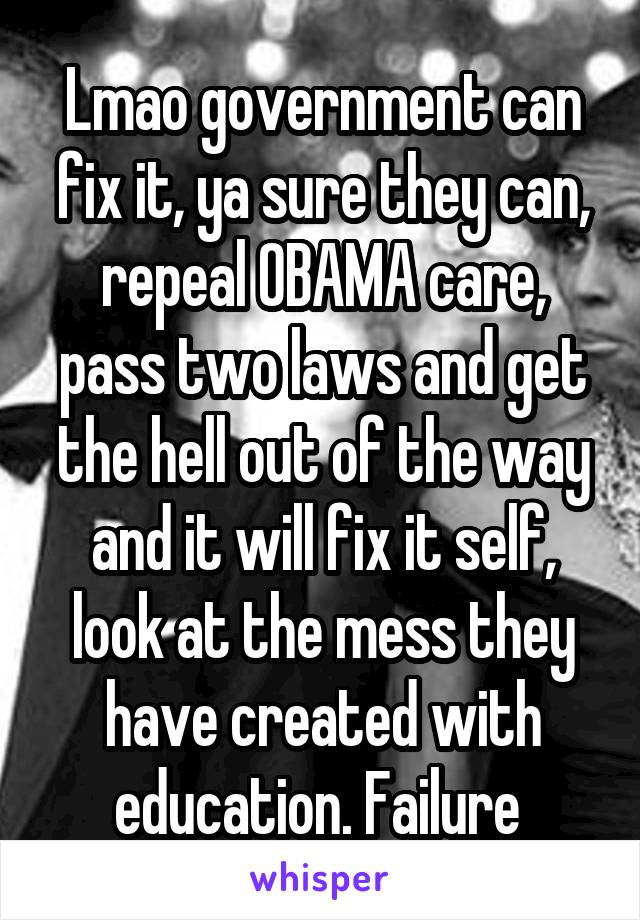 Lmao government can fix it, ya sure they can, repeal OBAMA care, pass two laws and get the hell out of the way and it will fix it self, look at the mess they have created with education. Failure 