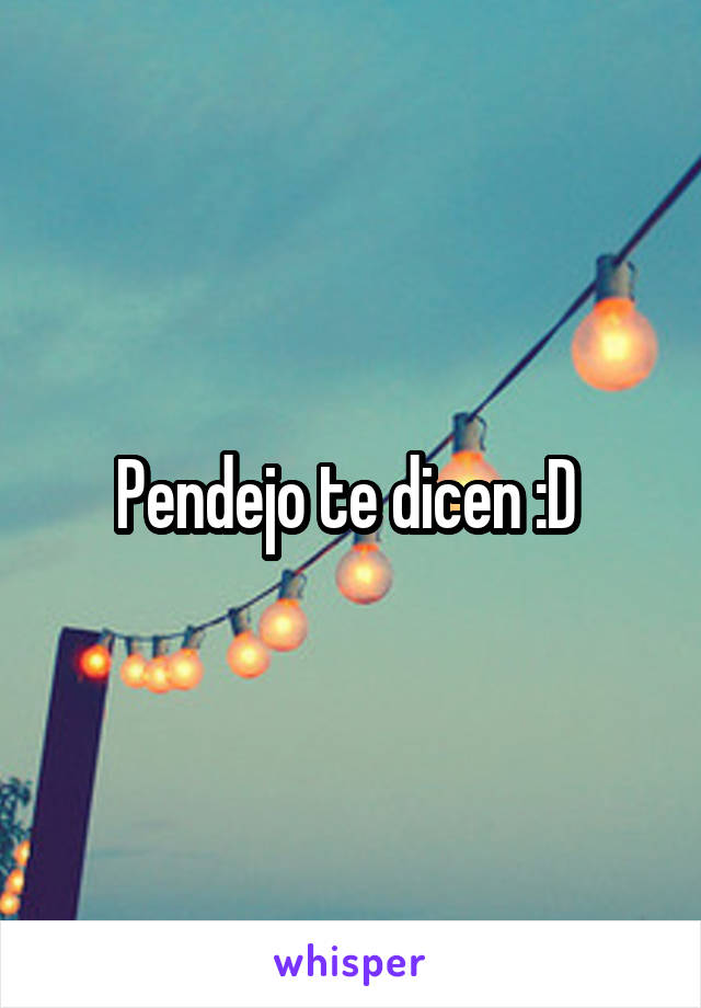 Pendejo te dicen :D 