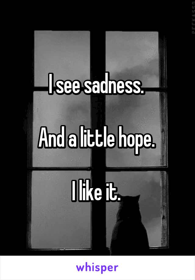 I see sadness. 

And a little hope. 

I like it. 