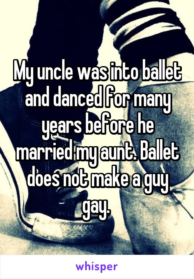 My uncle was into ballet and danced for many years before he married my aunt. Ballet does not make a guy gay. 