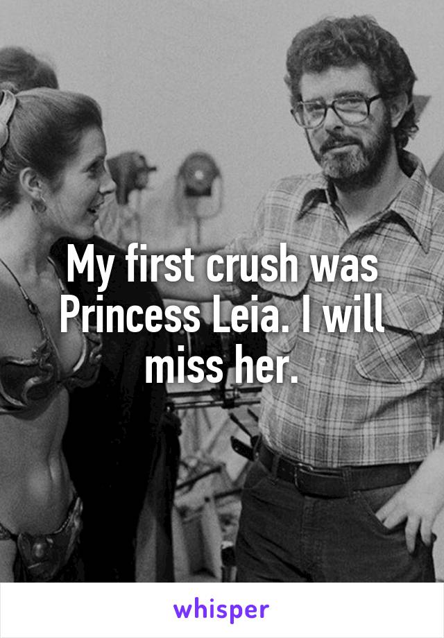 My first crush was Princess Leia. I will miss her.
