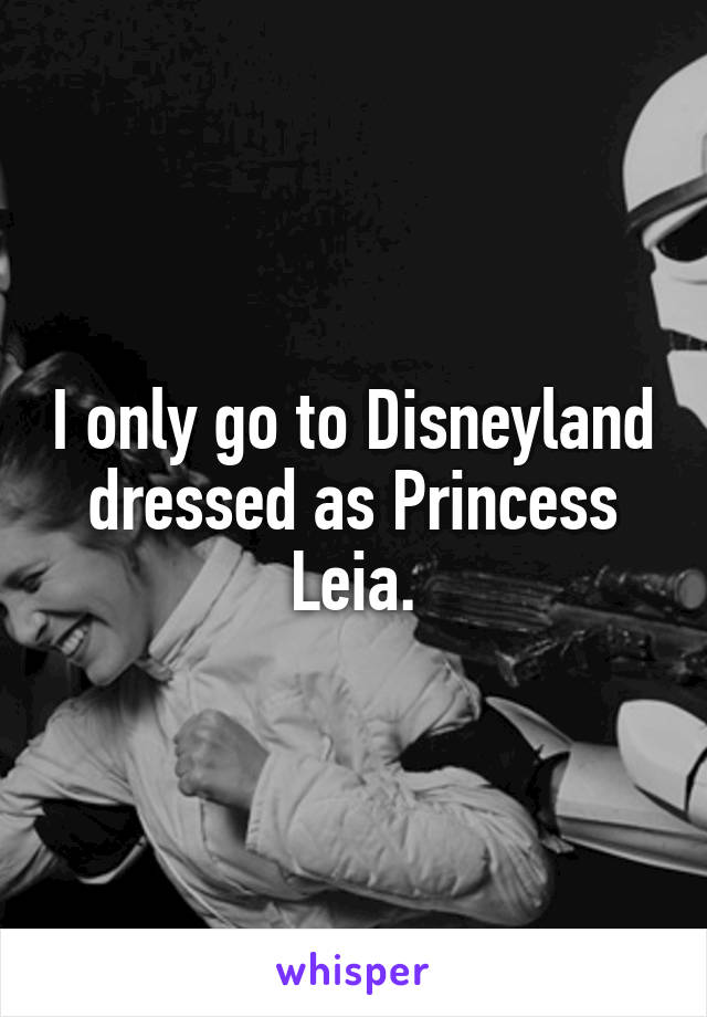 I only go to Disneyland dressed as Princess Leia.
