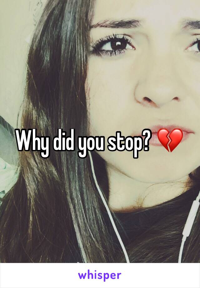 Why did you stop? 💔