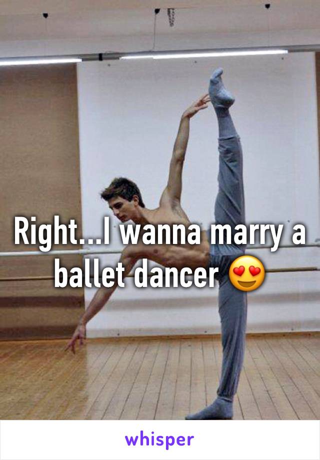 Right...I wanna marry a ballet dancer 😍