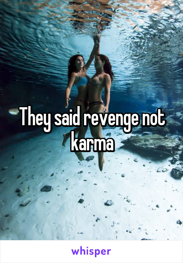 They said revenge not karma