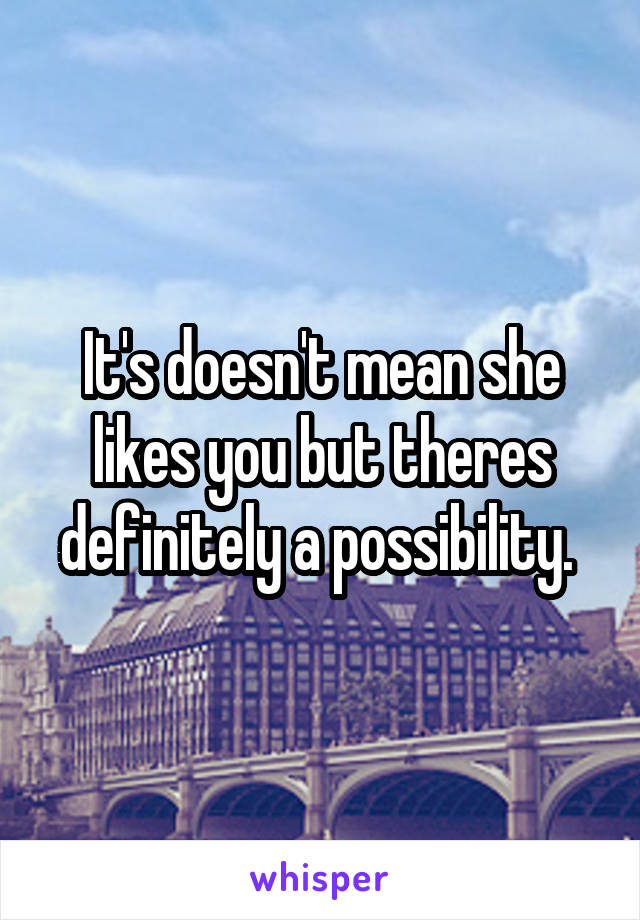 It's doesn't mean she likes you but theres definitely a possibility. 