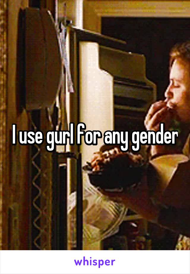 I use gurl for any gender