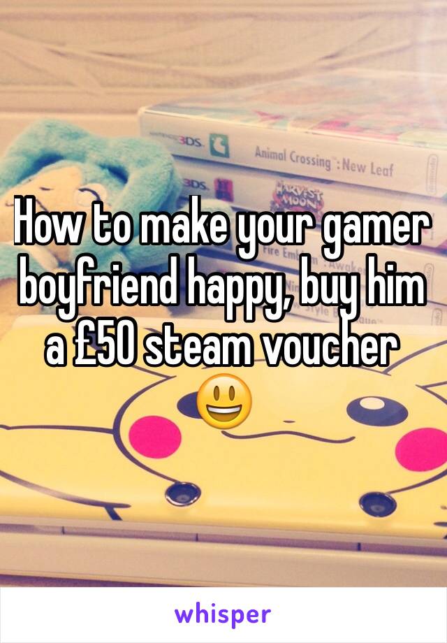 How to make your gamer boyfriend happy, buy him a £50 steam voucher 😃