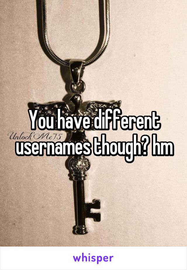 You have different usernames though? hm