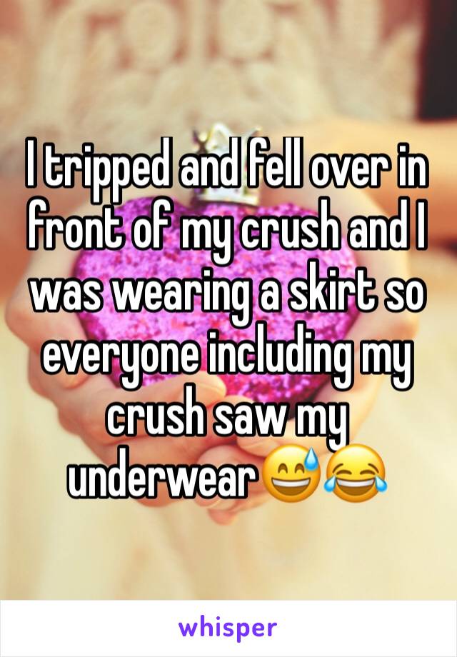 I tripped and fell over in front of my crush and I was wearing a skirt so everyone including my crush saw my underwear😅😂