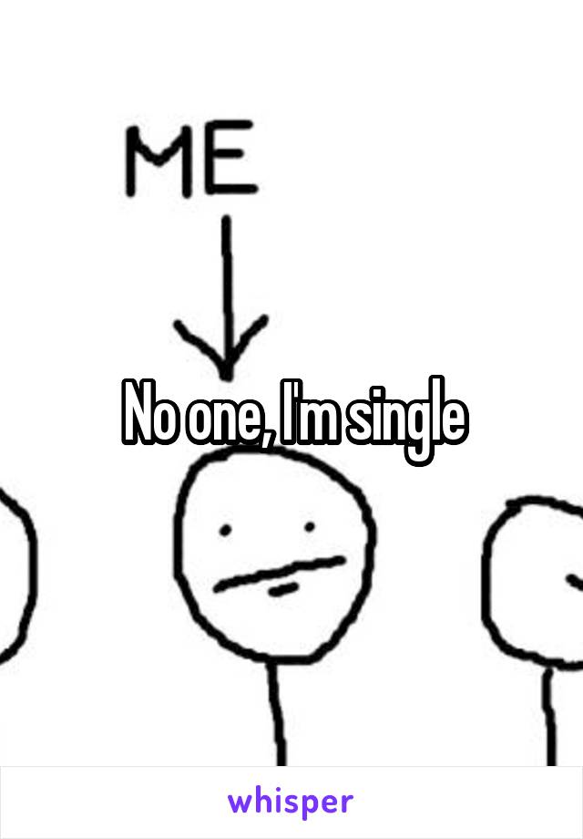 No one, I'm single