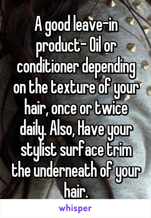 A good leave-in product- Oil or conditioner depending on the texture of your hair, once or twice daily. Also, Have your stylist surface trim the underneath of your hair.