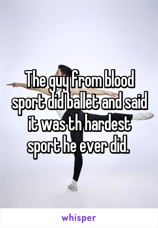 The guy from blood sport did ballet and said it was th hardest sport he ever did. 