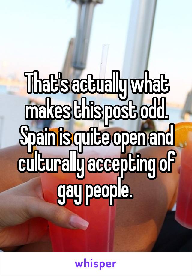 That's actually what makes this post odd. Spain is quite open and culturally accepting of gay people. 