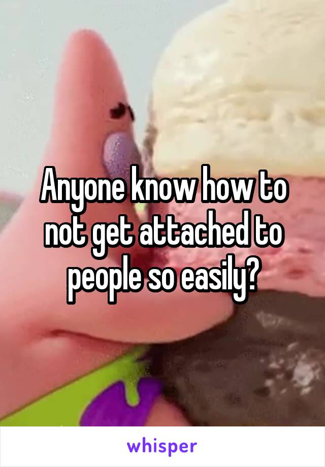 Anyone know how to not get attached to people so easily?