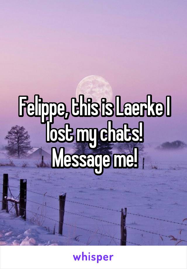 Felippe, this is Laerke I lost my chats!
Message me!