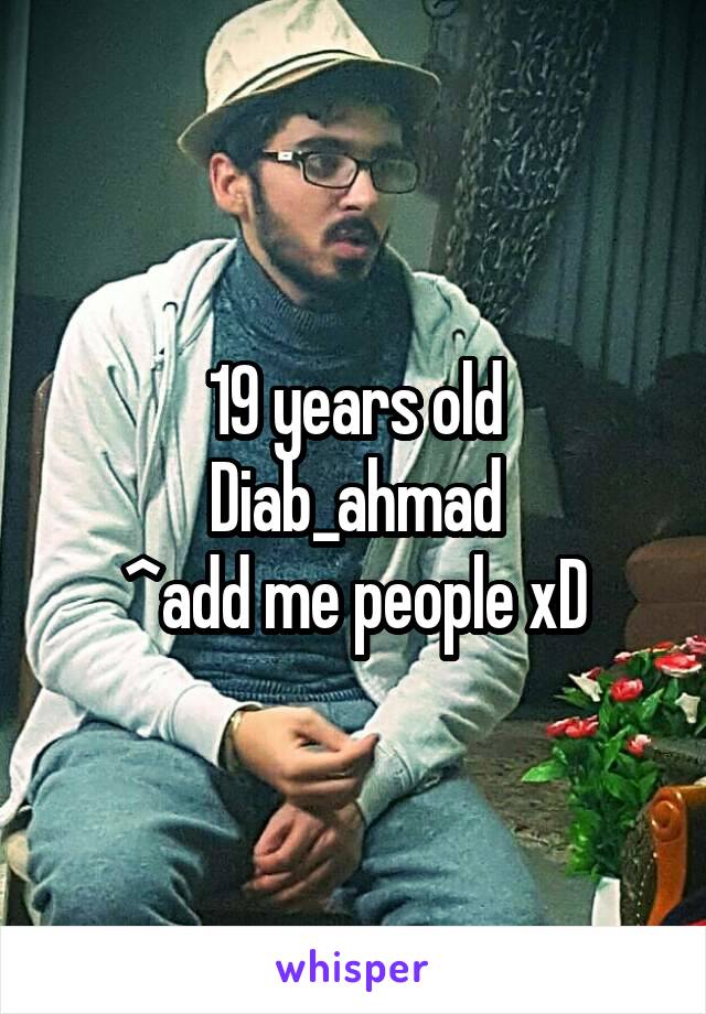 19 years old
Diab_ahmad
^add me people xD