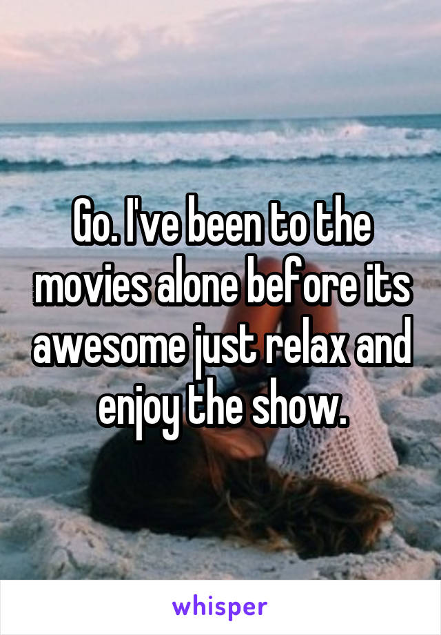 Go. I've been to the movies alone before its awesome just relax and enjoy the show.