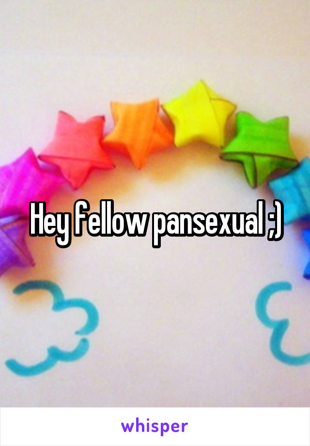 Hey fellow pansexual ;)