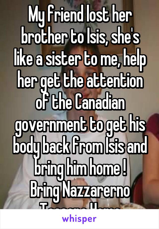 My friend lost her brother to Isis, she's like a sister to me, help her get the attention of the Canadian government to get his body back from Isis and bring him home !
Bring Nazzarerno Tassone Home