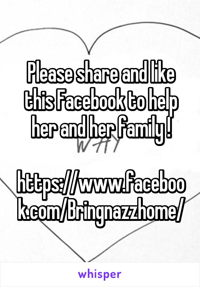 Please share and like this Facebook to help her and her family !

https://www.facebook.com/Bringnazzhome/