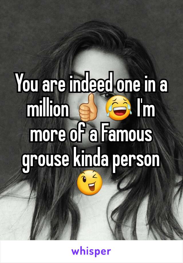 You are indeed one in a million 👍😂 I'm more of a Famous grouse kinda person 😉 