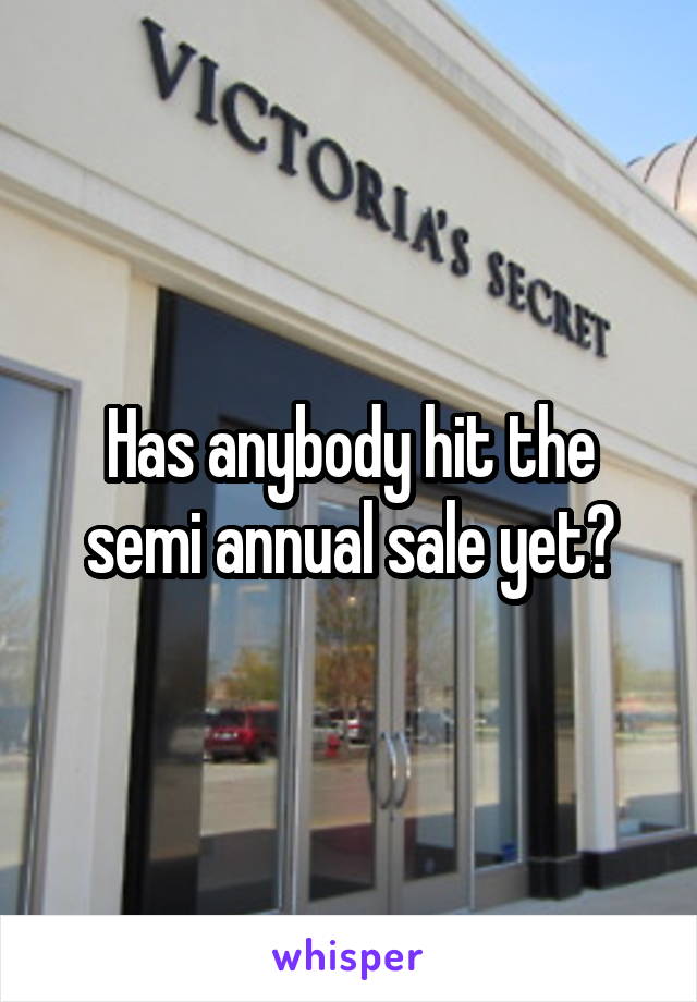Has anybody hit the semi annual sale yet?