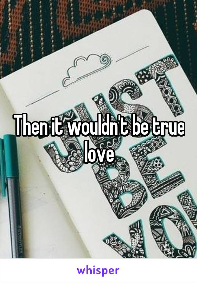 Then it wouldn't be true love