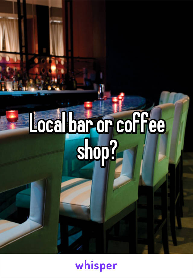 Local bar or coffee shop?