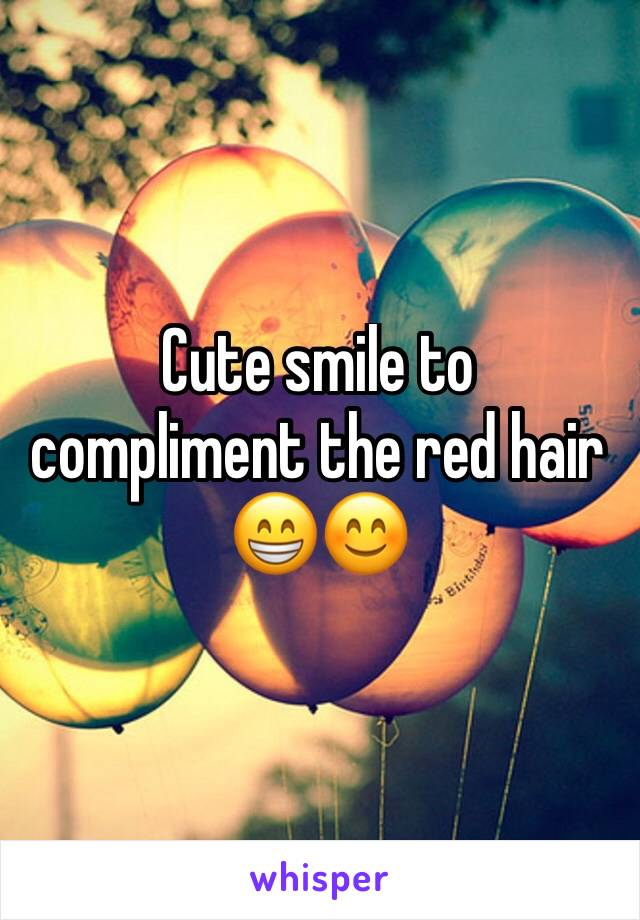 Cute smile to compliment the red hair 😁😊